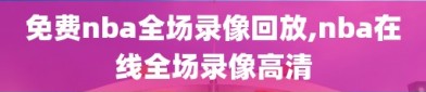 免费nba全场录像回放,nba在线全场录像高清