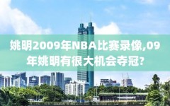 姚明2009年NBA比赛录像,09年姚明有很大机会夺冠?