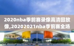 2020nba季前赛录像高清回放像,20202021nba季前赛全场