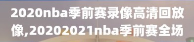 2020nba季前赛录像高清回放像,20202021nba季前赛全场