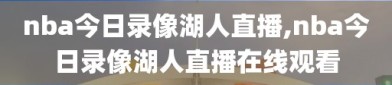 nba今日录像湖人直播,nba今日录像湖人直播在线观看