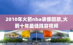 2010年火箭nba录像回放,火箭十年最佳阵容视频