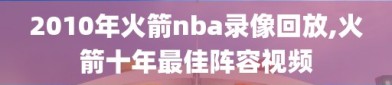 2010年火箭nba录像回放,火箭十年最佳阵容视频