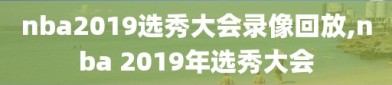 nba2019选秀大会录像回放,nba 2019年选秀大会