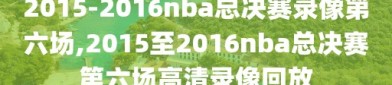 2015-2016nba总决赛录像第六场,2015至2016nba总决赛第六场高清录像回放