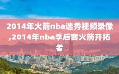 2014年火箭nba选秀视频录像,2014年nba季后赛火箭开拓者