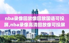 nba录像回放像回放国语可投屏,nba录像高清回放像可投屏