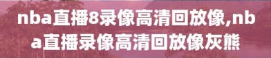 nba直播8录像高清回放像,nba直播录像高清回放像灰熊