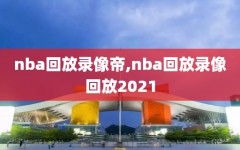 nba回放录像帝,nba回放录像回放2021