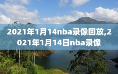 2021年1月14nba录像回放,2021年1月14日nba录像