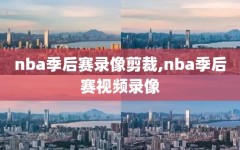 nba季后赛录像剪裁,nba季后赛视频录像