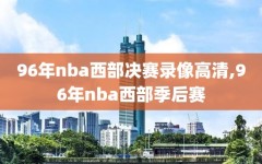 96年nba西部决赛录像高清,96年nba西部季后赛