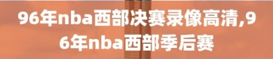 96年nba西部决赛录像高清,96年nba西部季后赛