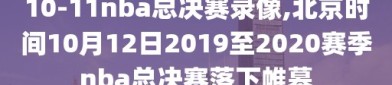 10-11nba总决赛录像,北京时间10月12日2019至2020赛季nba总决赛落下帷幕