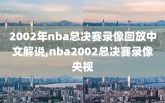 2002年nba总决赛录像回放中文解说,nba2002总决赛录像央视