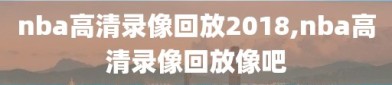 nba高清录像回放2018,nba高清录像回放像吧