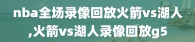 nba全场录像回放火箭vs湖人,火箭vs湖人录像回放g5