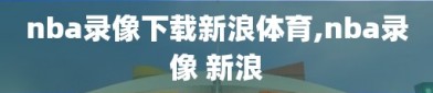 nba录像下载新浪体育,nba录像 新浪