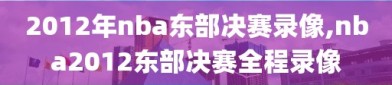 2012年nba东部决赛录像,nba2012东部决赛全程录像