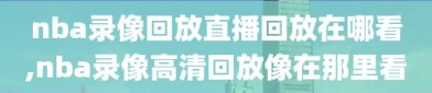 nba录像回放直播回放在哪看,nba录像高清回放像在那里看