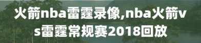 火箭nba雷霆录像,nba火箭vs雷霆常规赛2018回放