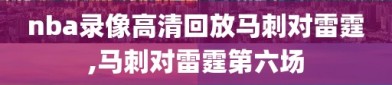 nba录像高清回放马刺对雷霆,马刺对雷霆第六场