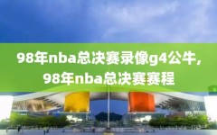 98年nba总决赛录像g4公牛,98年nba总决赛赛程