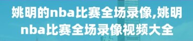 姚明的nba比赛全场录像,姚明nba比赛全场录像视频大全