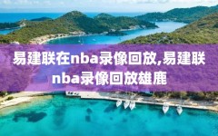 易建联在nba录像回放,易建联nba录像回放雄鹿