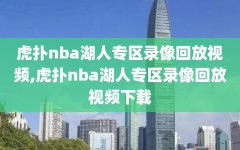 虎扑nba湖人专区录像回放视频,虎扑nba湖人专区录像回放视频下载