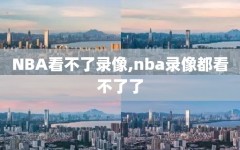 NBA看不了录像,nba录像都看不了了