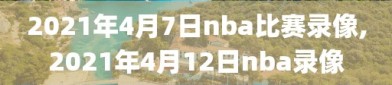 2021年4月7日nba比赛录像,2021年4月12日nba录像