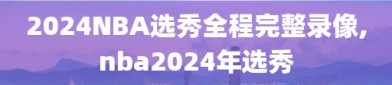 2024NBA选秀全程完整录像,nba2024年选秀