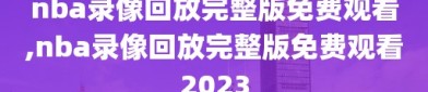 nba录像回放完整版免费观看,nba录像回放完整版免费观看2023