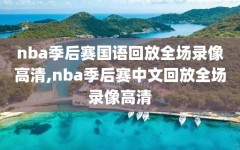 nba季后赛国语回放全场录像高清,nba季后赛中文回放全场录像高清