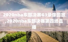 2020nba东部决赛G3录像回放,2020nba东部决赛第四场直播