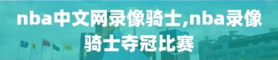 nba中文网录像骑士,nba录像骑士夺冠比赛