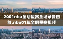 2001nba全明星赛全场录像回放,nba01年全明星赛视频