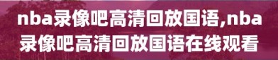 nba录像吧高清回放国语,nba录像吧高清回放国语在线观看