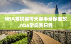 NBA常规赛每天赛事录像播放,nba常规赛日程