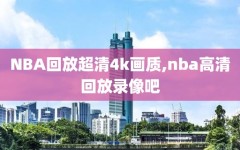 NBA回放超清4k画质,nba高清回放录像吧