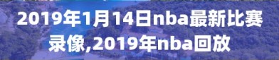 2019年1月14日nba最新比赛录像,2019年nba回放