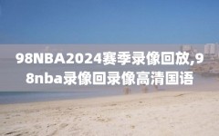 98NBA2024赛季录像回放,98nba录像回录像高清国语