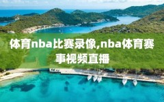 体育nba比赛录像,nba体育赛事视频直播