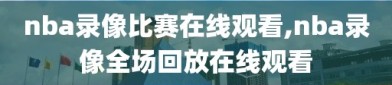 nba录像比赛在线观看,nba录像全场回放在线观看