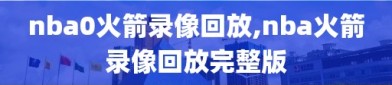 nba0火箭录像回放,nba火箭录像回放完整版