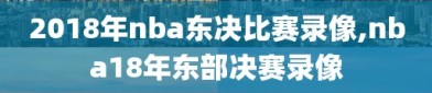 2018年nba东决比赛录像,nba18年东部决赛录像