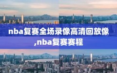 nba复赛全场录像高清回放像,nba复赛赛程