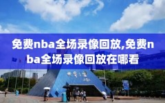 免费nba全场录像回放,免费nba全场录像回放在哪看