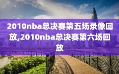 2010nba总决赛第五场录像回放,2010nba总决赛第六场回放